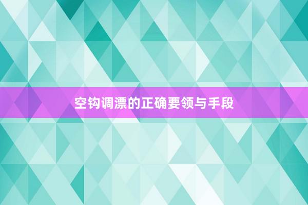 空钩调漂的正确要领与手段