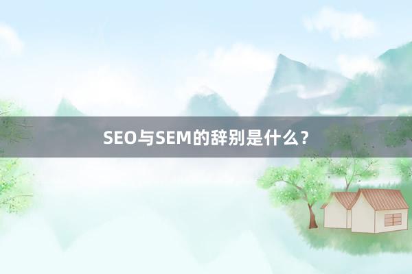 SEO与SEM的辞别是什么？