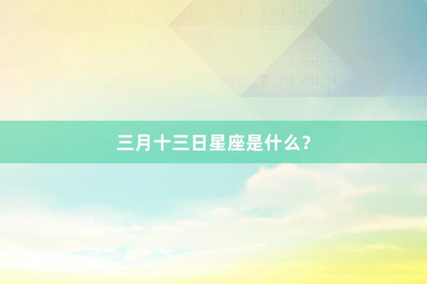 三月十三日星座是什么？